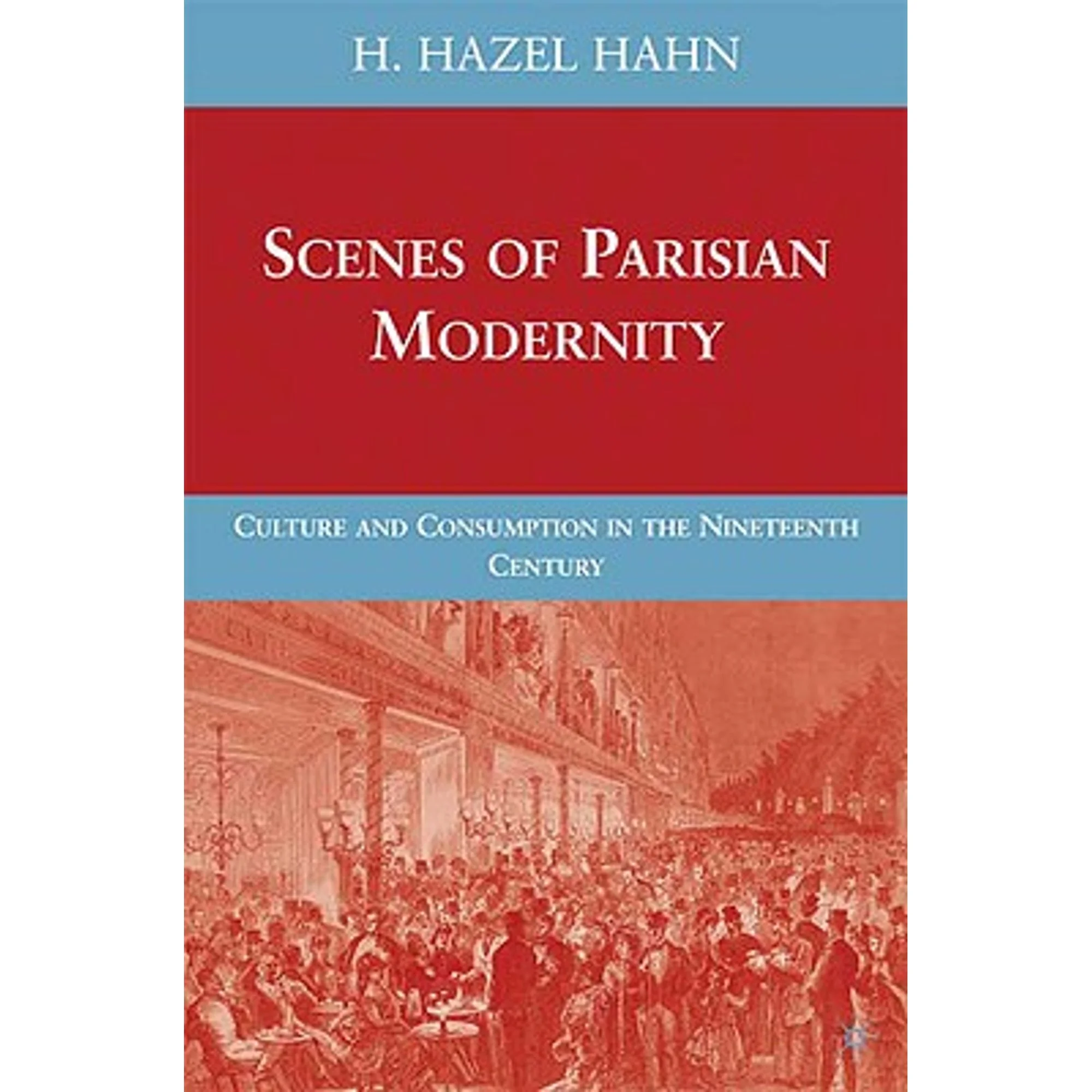 Pre-Owned Scenes of Parisian Modernity: Culture and Consumption in the Nineteenth Century (Hardcover 9780230615830) by H Hahn