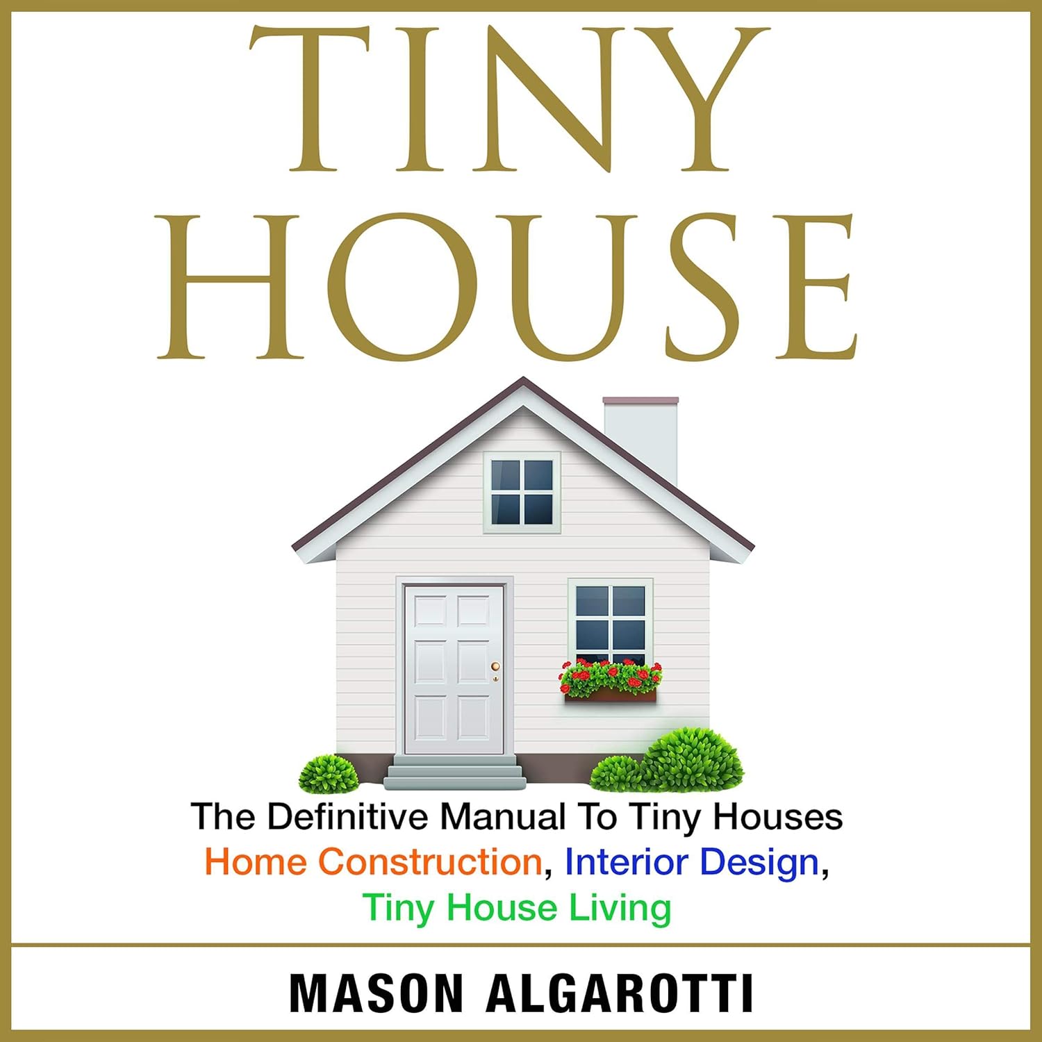 Tiny House: The Definitive Manual to Tiny Houses: Home Construction, Interior Design, Tiny House Living