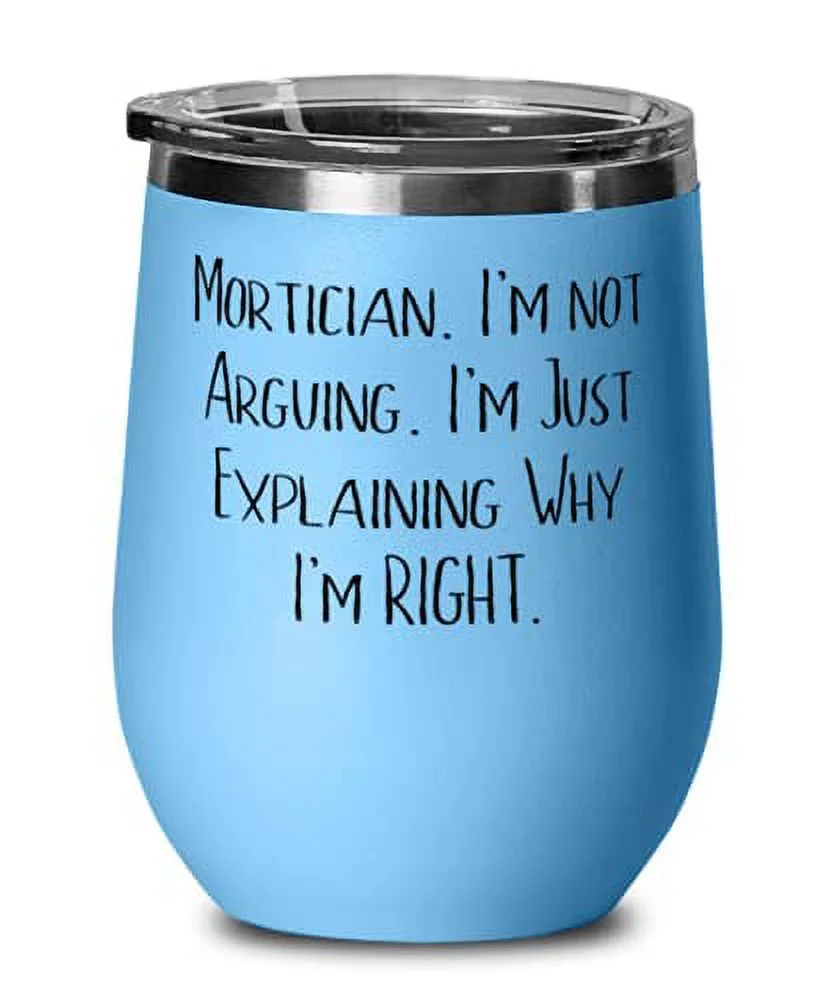 Love Mortician s, Mortician. I'm not Arguing. I'm Just Explaining Why I'm RIGHT, Funny Wine Glass For Men Women From Team Leader