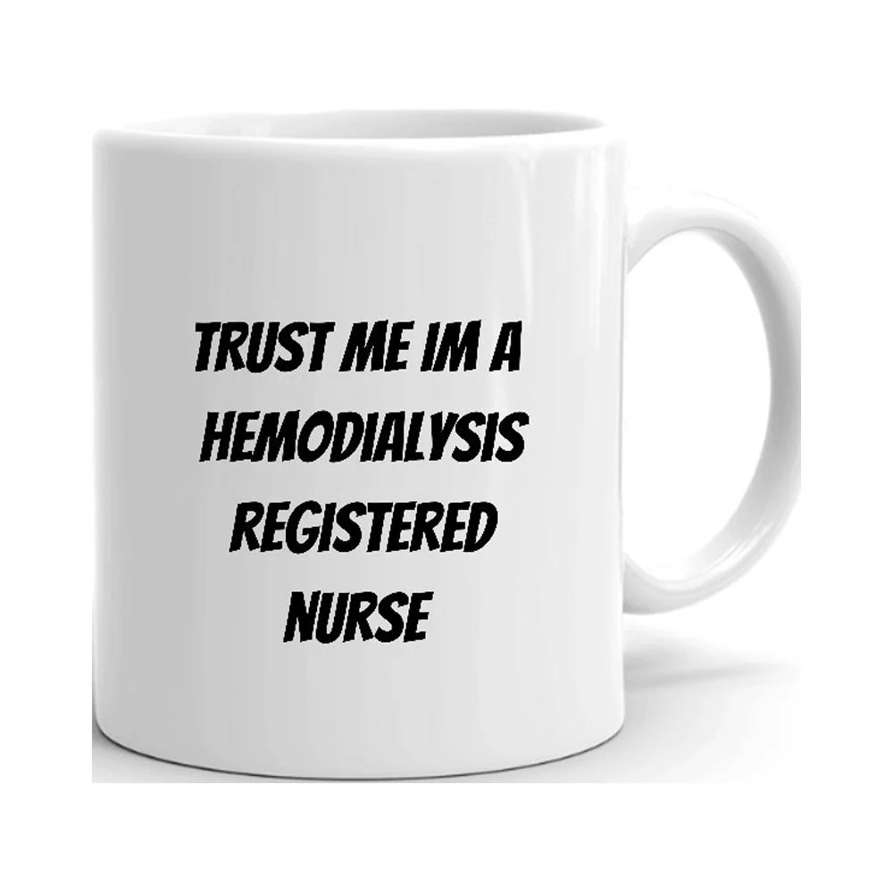 Trust Me Im A Hemodialysis Registered Nurse Ceramic Dishwasher And Microwave Safe Mug By Undefined Gifts