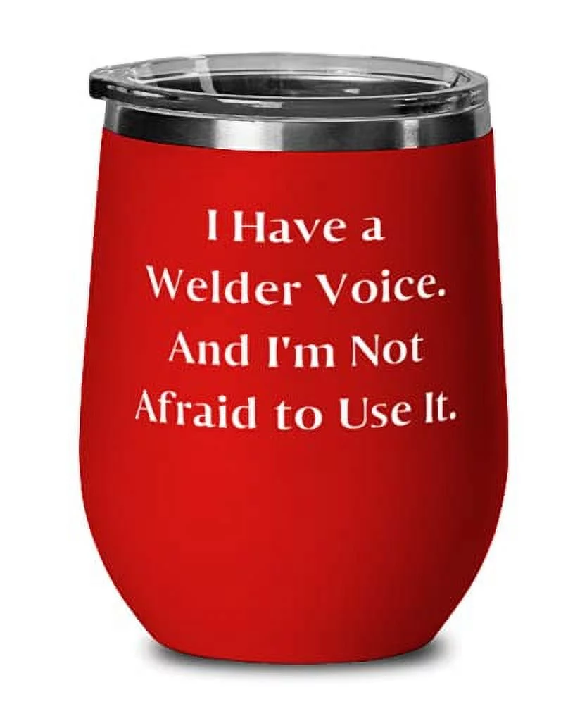 Inspire Welder Wine Glass, I Have a Welder Voice. And I'm Not Afraid to Use It,