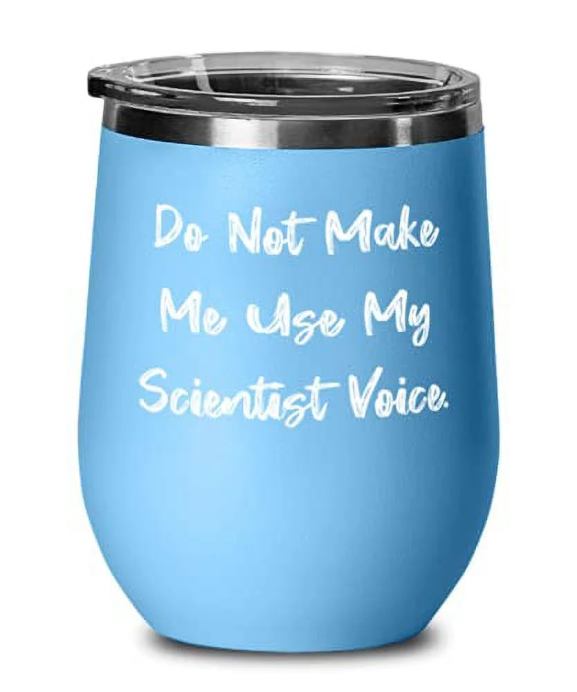 Do Not Make Me Use My Scientist Voice. Wine Glass, Scientist Present From Cowork