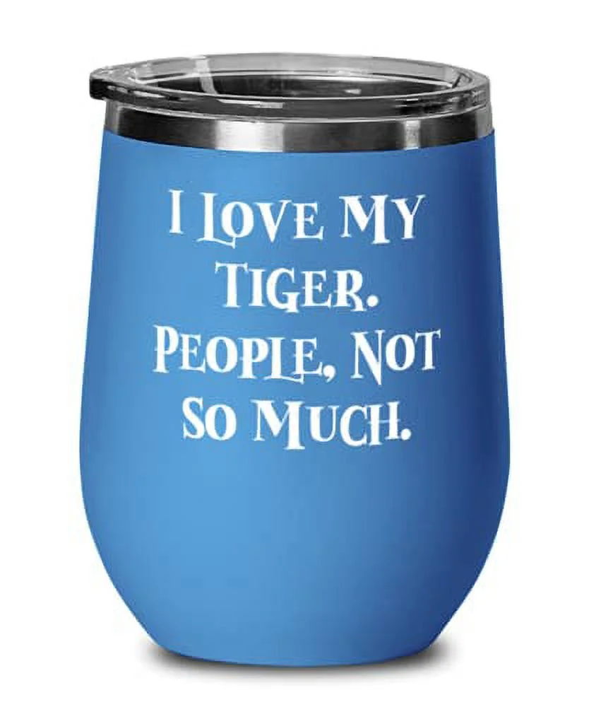 Sarcastic Tiger Cat Wine Glass, I Love My Tiger. People, Not So Much, Present For Cat Lovers, Funny s From Friends