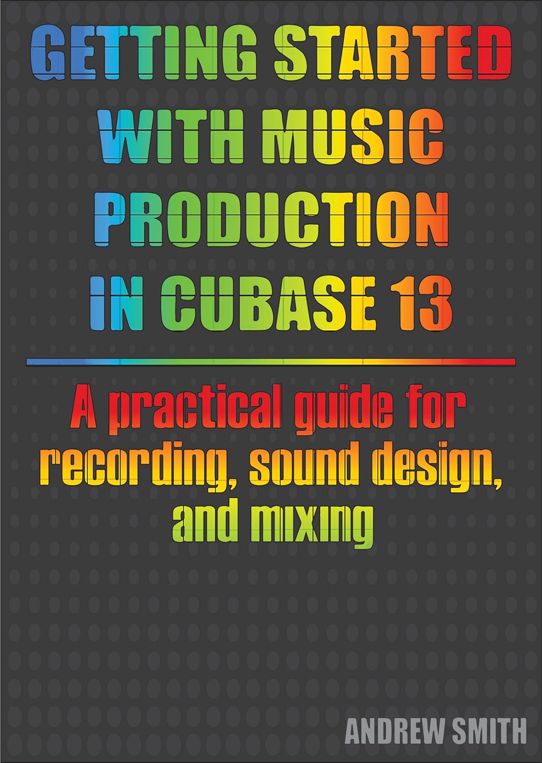 Getting Started with Music Production in Cubase 13: A practical guide for recording, sound design, and mixing