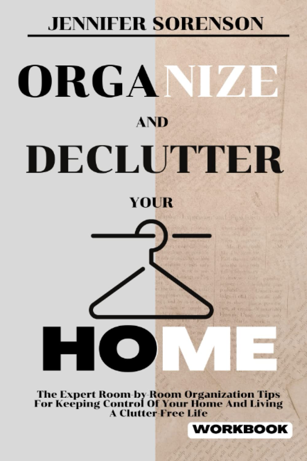 Organize And Declutter Your Home: The Expert Room by Room Organization Tips For Keeping Control Of Your Home And Living A Clutter free Life (Home Decluttering Workbook)