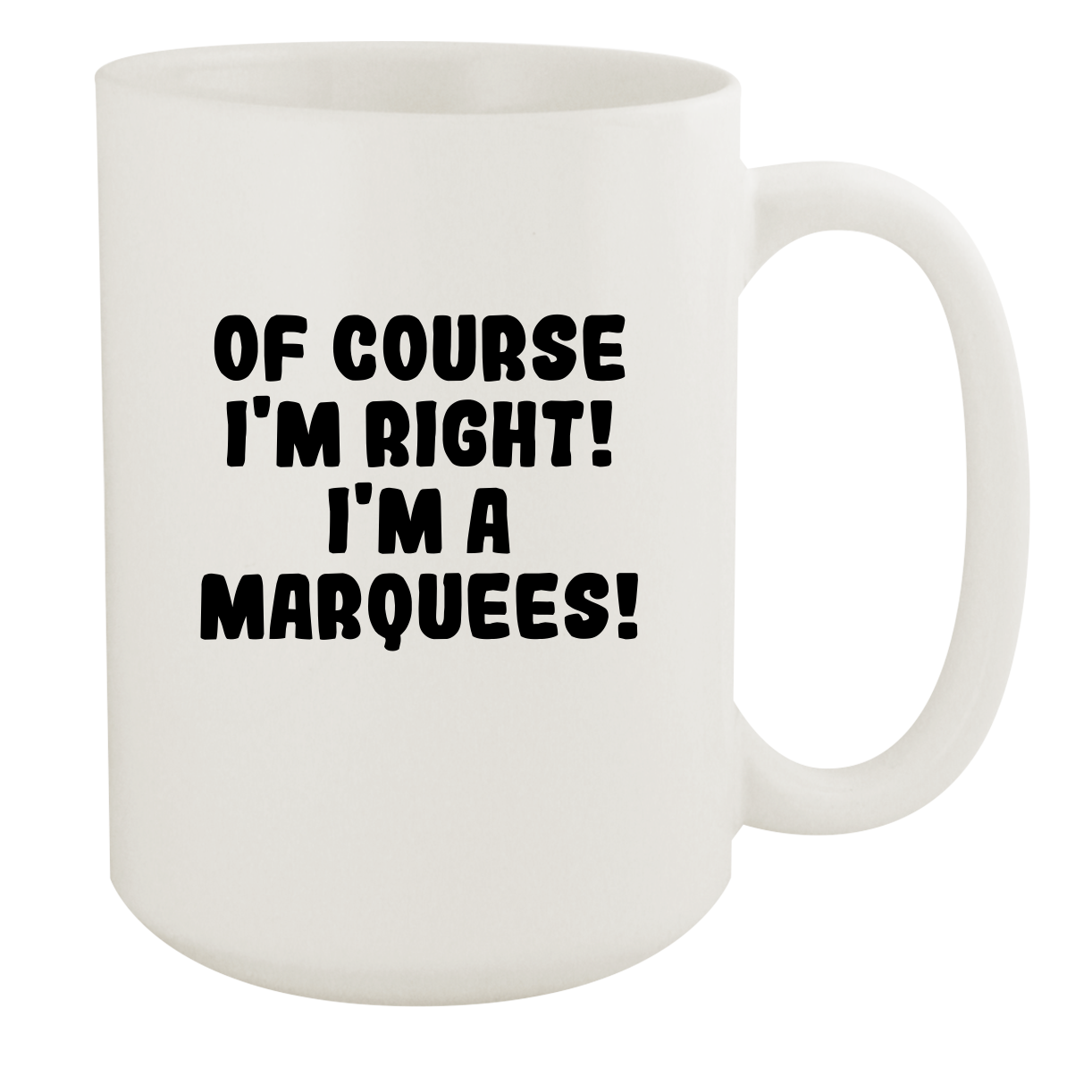 Of Course I'm Right! I'm A Marquees! - Ceramic 15oz White Mug, White