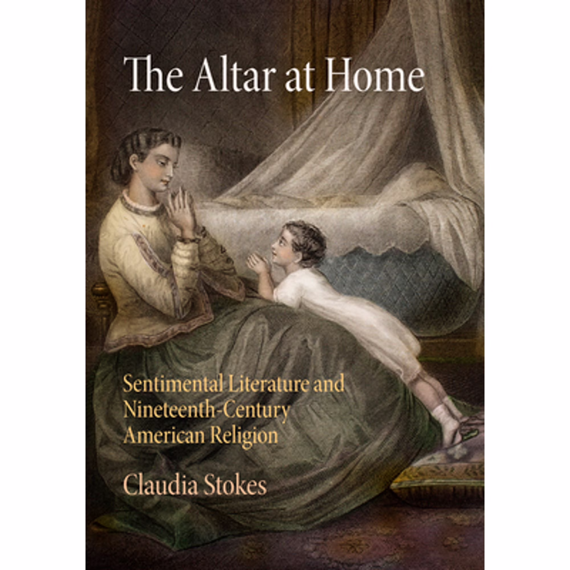 Pre-Owned The Altar at Home: Sentimental Literature and Nineteenth-Century American Religion (Hardcover 9780812246377) by Claudia Stokes