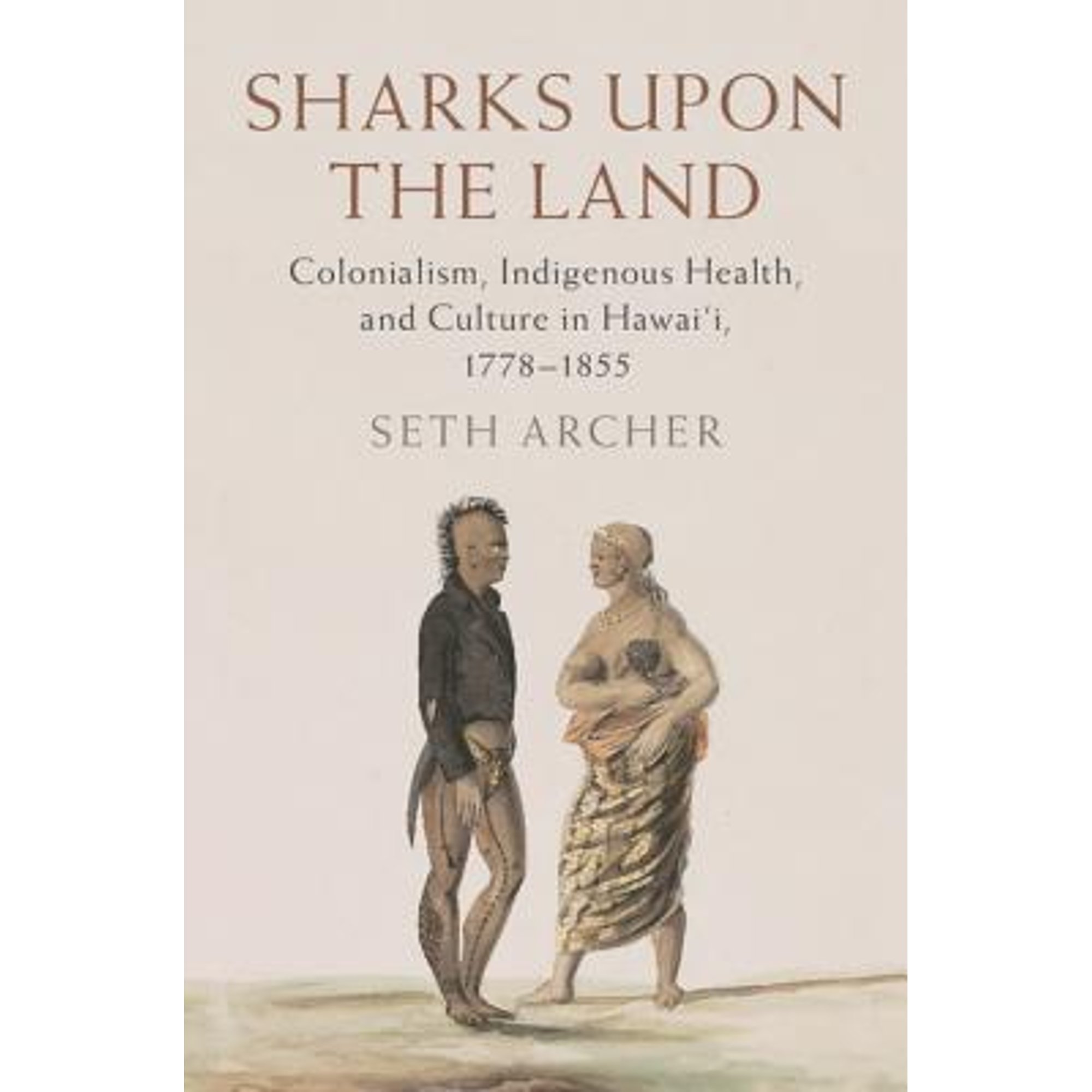 Pre-Owned Sharks upon the Land: Colonialism, Indigenous Health, and Culture in Hawai'i, 1778-1855 (Hardcover 9781107174566) by Seth Archer